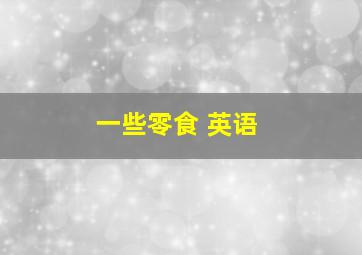 一些零食 英语